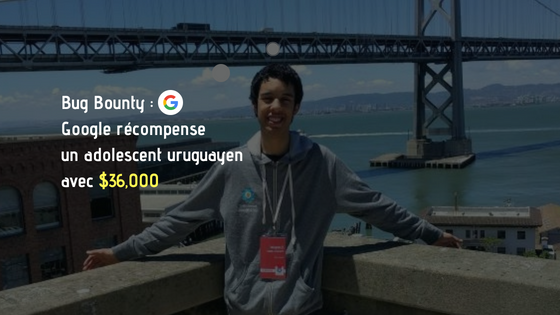  Bug Bounty : Google récompense un adolescent uruguayen avec $36,000