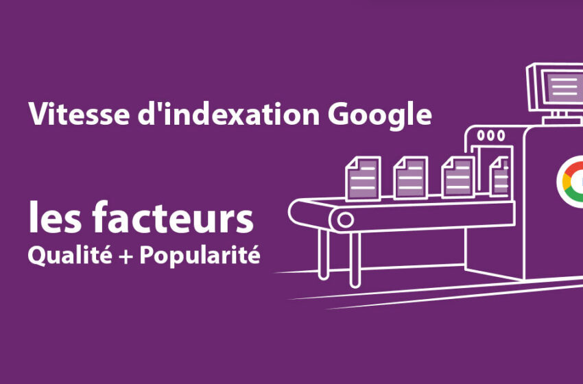  Vitesse d’indexation Google : les facteurs Qualité + Popularité